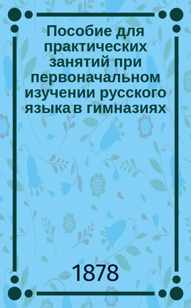 Пособие для практических занятий при первоначальном изучении русского языка в гимназиях. Кн. 1