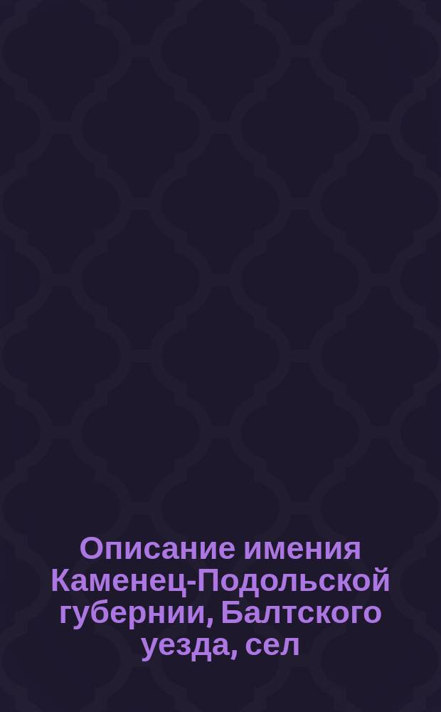Описание имения Каменец-Подольской губернии, Балтского уезда, сел: Мошняги и Еленовки