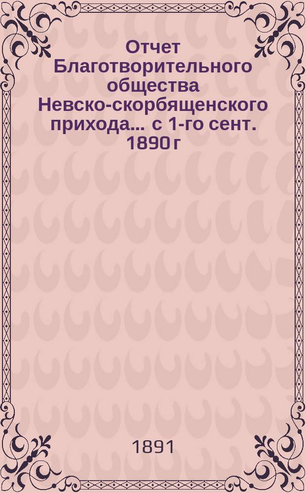 Отчет Благотворительного общества Невско-скорбященского прихода... ... с 1-го сент. 1890 г. по 1-е сент. 1891 г.