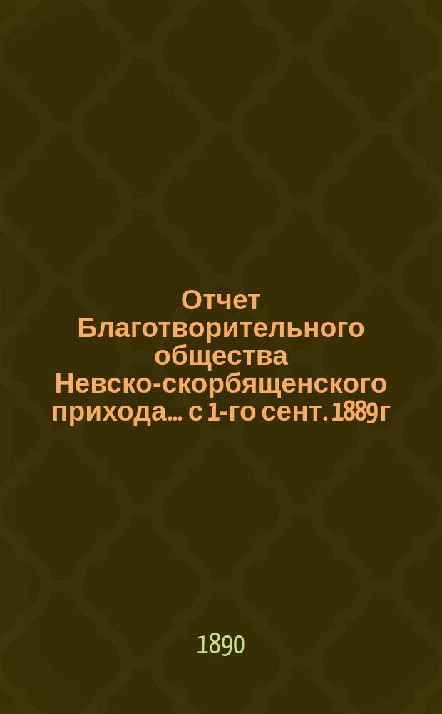 Отчет Благотворительного общества Невско-скорбященского прихода... ... с 1-го сент. 1889 г. по 1-е сент. 1890 г.