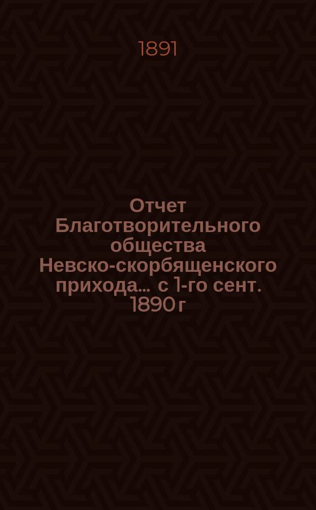 Отчет Благотворительного общества Невско-скорбященского прихода... ... с 1-го сент. 1890 г. по 1-е сент. 1891 г.