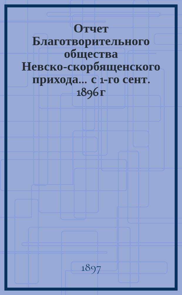 Отчет Благотворительного общества Невско-скорбященского прихода... ... с 1-го сент. 1896 г. по 1-е сент. 1897 г.