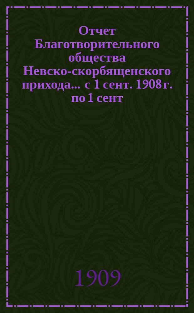 Отчет Благотворительного общества Невско-скорбященского прихода... ... с 1 сент. 1908 г. по 1 сент. 1909 г.