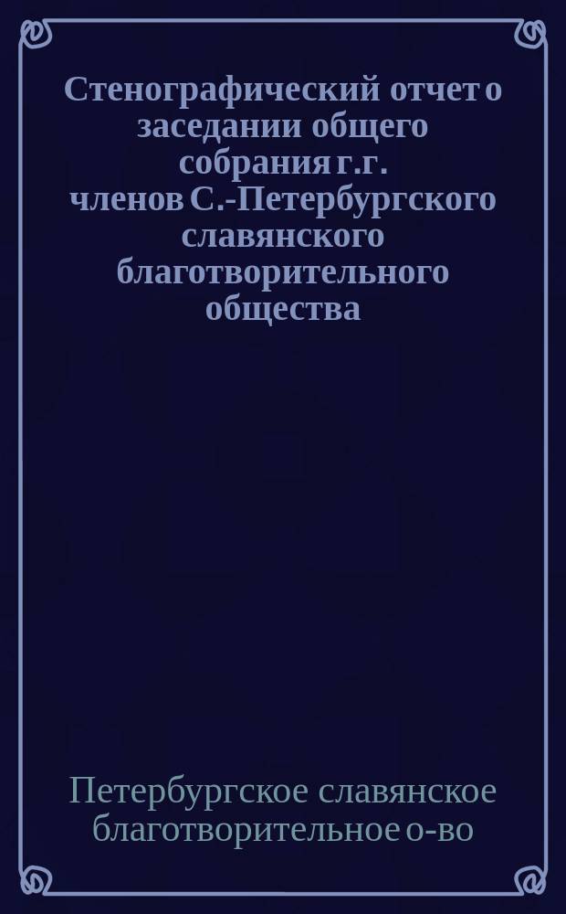 Стенографический отчет о заседании общего собрания г.г. членов С.-Петербургского славянского благотворительного общества : 1-2