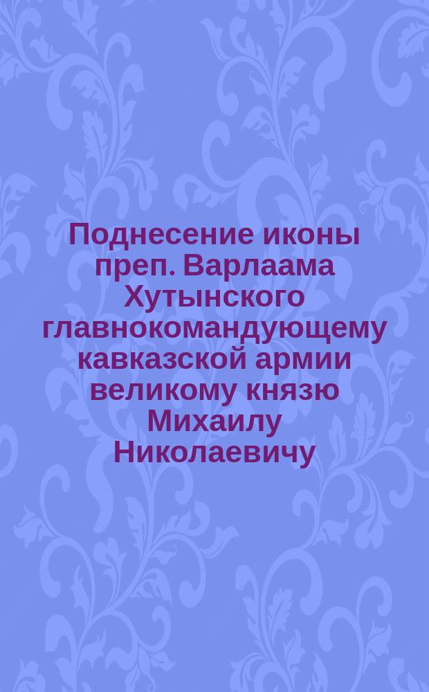 Поднесение иконы преп. Варлаама Хутынского главнокомандующему кавказской армии великому князю Михаилу Николаевичу