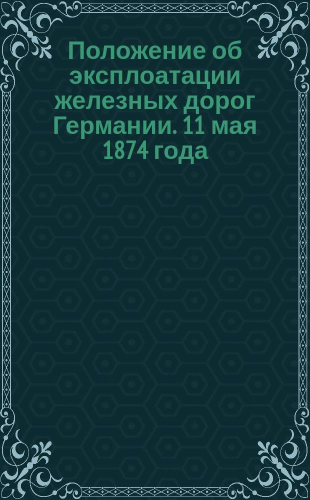 Положение об эксплоатации железных дорог Германии. 11 мая 1874 года