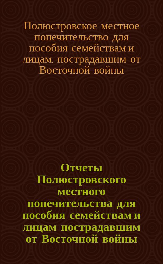 Отчеты Полюстровского местного попечительства для пособия семействам и лицам пострадавшим от Восточной войны
