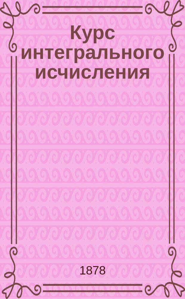 Курс интегрального исчисления : Лекции проф. К.А. Поссе