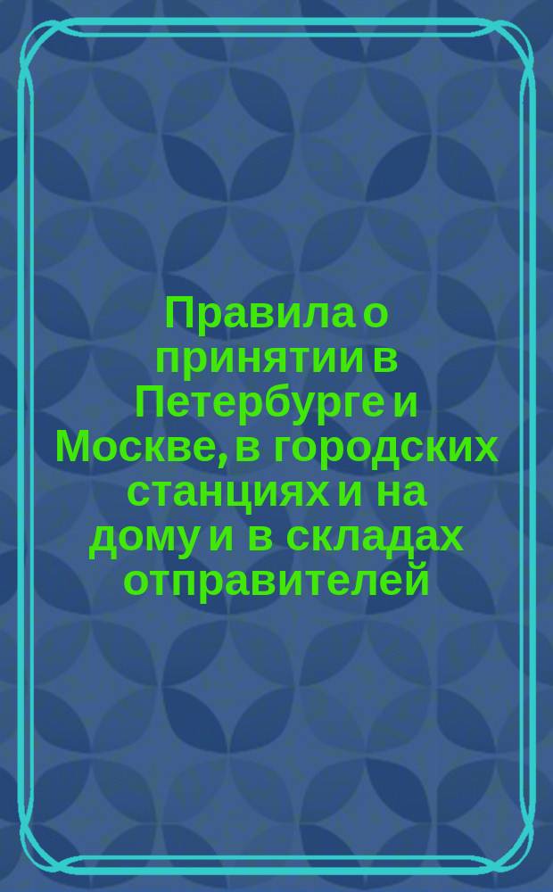 Правила о принятии в Петербурге и Москве, в городских станциях и на дому и в складах отправителей, мест по назначению на все без исключения станции Варшавской и Нижегородской дорог и на все промежуточные (кроме Москвы и Петербурга) станции Николаевской дороги