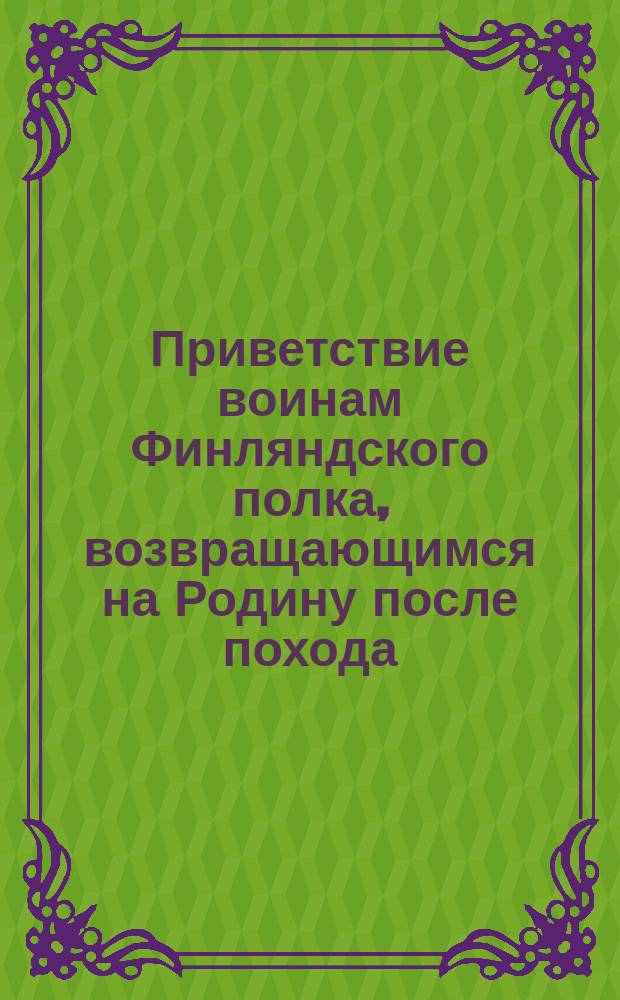 [Приветствие воинам Финляндского полка, возвращающимся на Родину после похода