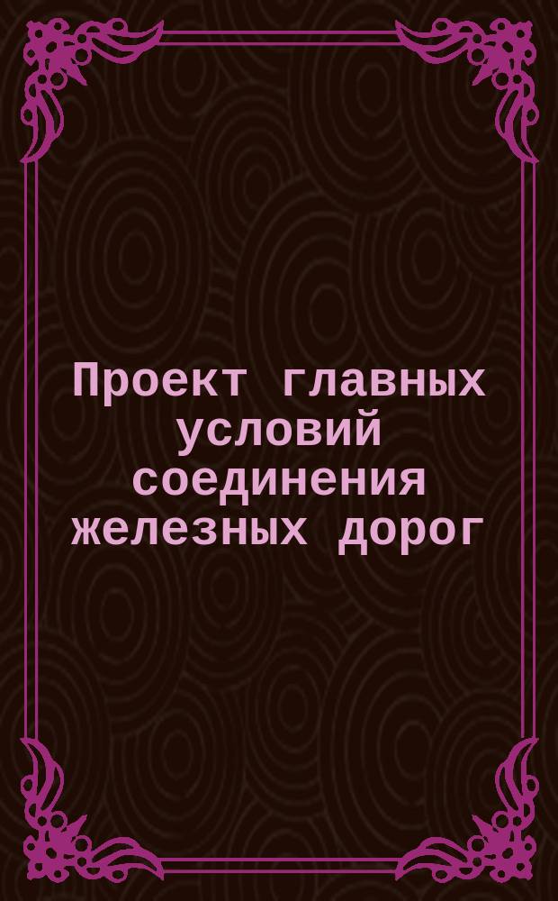 Проект главных условий соединения железных дорог: Курско-Харьково-Азовской, Козлово-Воронежско-Ростовской и Орловско-Грязской