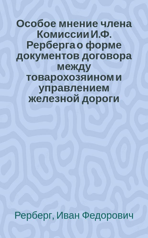 Особое мнение члена Комиссии И.Ф. Рерберга [о форме документов договора между товарохозяином и управлением железной дороги