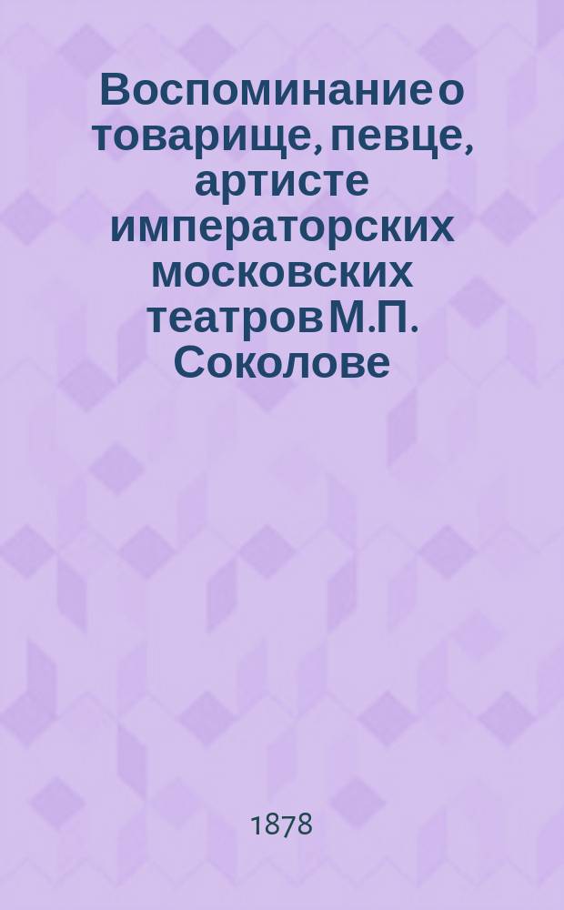Воспоминание о товарище, певце, артисте императорских московских театров М.П. Соколове : Стихотворение