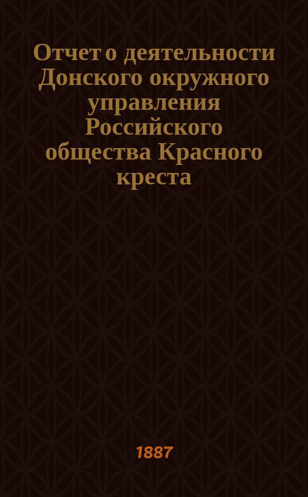 Отчет о деятельности Донского окружного управления Российского общества Красного креста... за 1886 год
