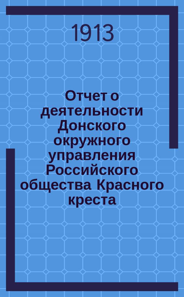 Отчет о деятельности Донского окружного управления Российского общества Красного креста... за 1913 год
