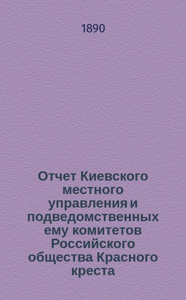 Отчет Киевского местного управления и подведомственных ему комитетов Российского общества Красного креста... за 1889 год