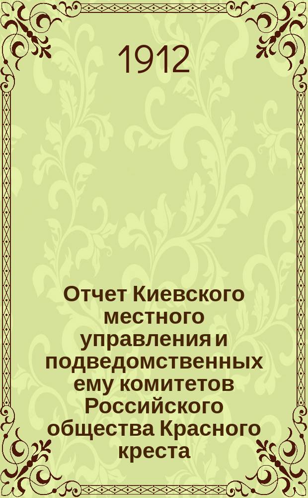 Отчет Киевского местного управления и подведомственных ему комитетов Российского общества Красного креста... за 1911 год
