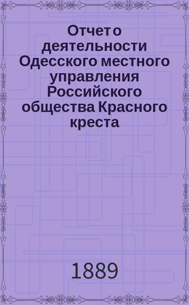 Отчет о деятельности Одесского местного управления Российского общества Красного креста... за 1888 г.