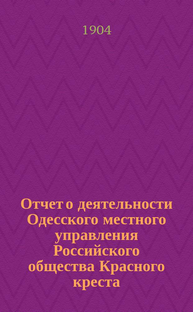Отчет о деятельности Одесского местного управления Российского общества Красного креста... за 1903 год