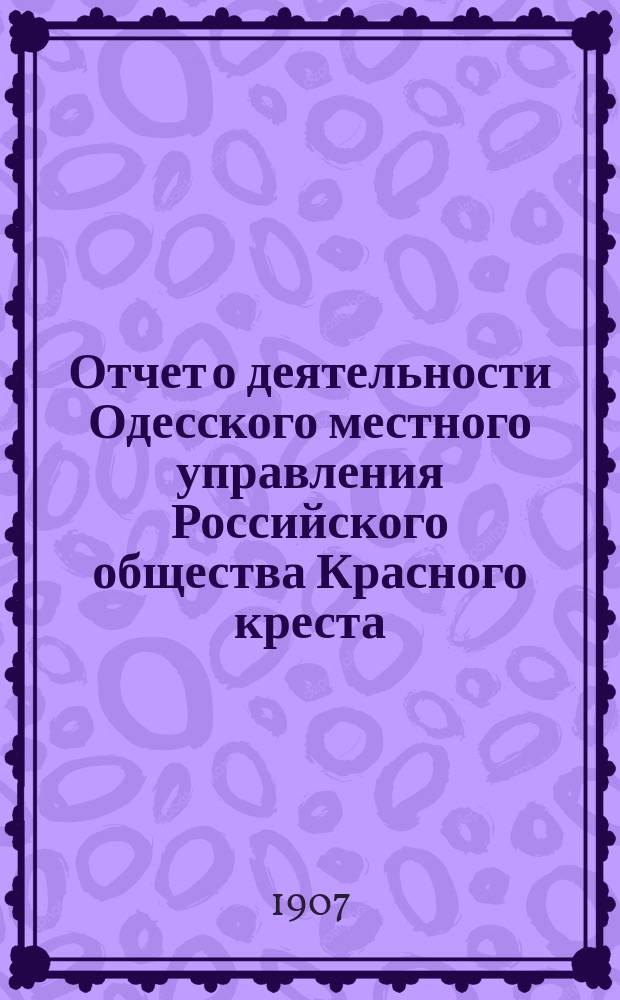 Отчет о деятельности Одесского местного управления Российского общества Красного креста... за 1906 год