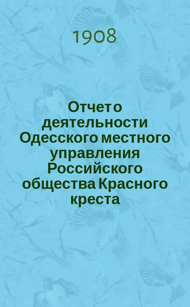 Отчет о деятельности Одесского местного управления Российского общества Красного креста... за 1907 год