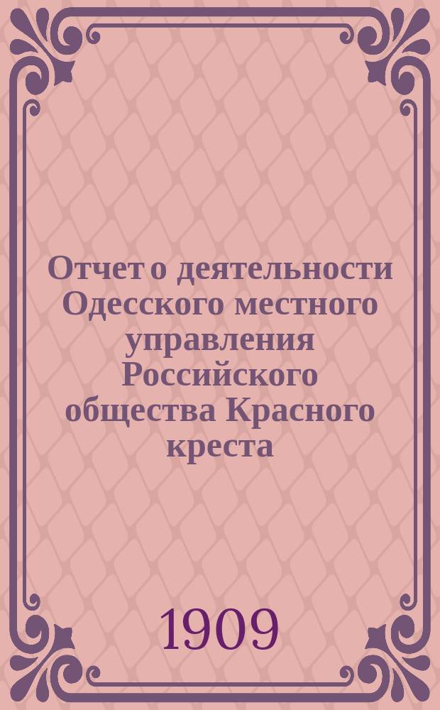 Отчет о деятельности Одесского местного управления Российского общества Красного креста... за 1908 год