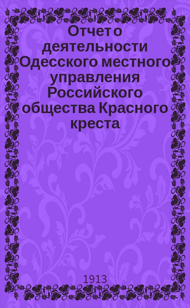 Отчет о деятельности Одесского местного управления Российского общества Красного креста... за 1912 г.