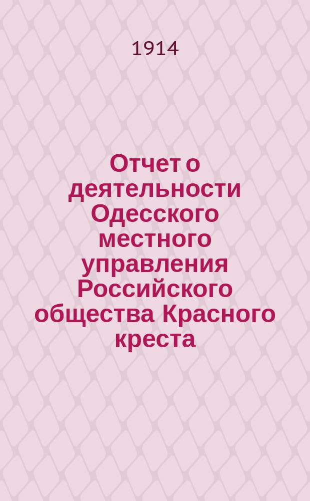 Отчет о деятельности Одесского местного управления Российского общества Красного креста... за 1913 г.