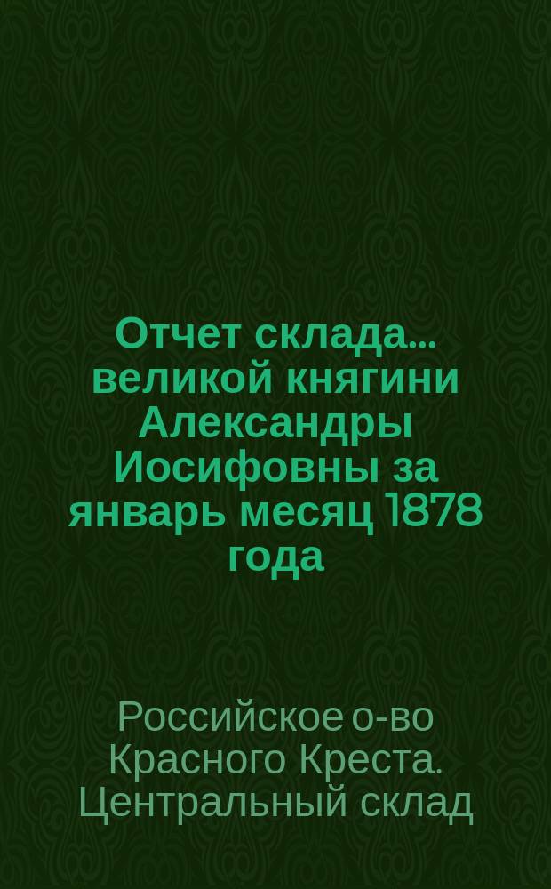 Отчет склада... великой княгини Александры Иосифовны за январь месяц 1878 года