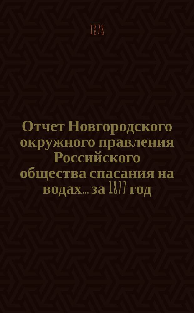 Отчет Новгородского окружного правления Российского общества спасания на водах... ... за 1877 год