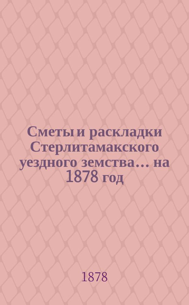 [Сметы и раскладки Стерлитамакского уездного земства]. ... на 1878 год