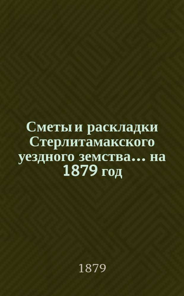 [Сметы и раскладки Стерлитамакского уездного земства]. ... на 1879 год