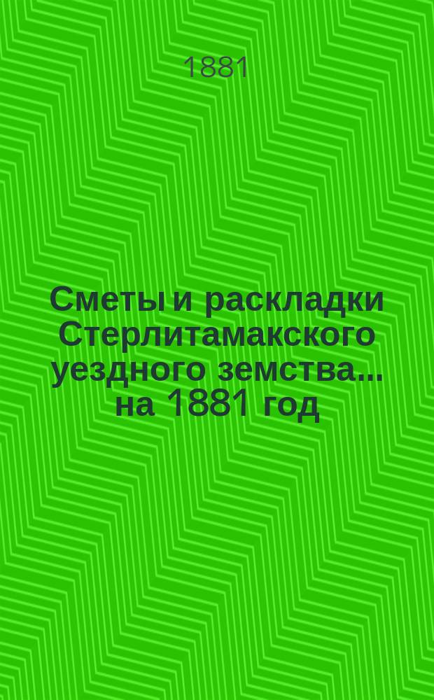 [Сметы и раскладки Стерлитамакского уездного земства]. ... на 1881 год