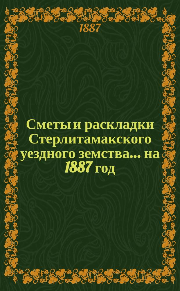 [Сметы и раскладки Стерлитамакского уездного земства]. ... на 1887 год