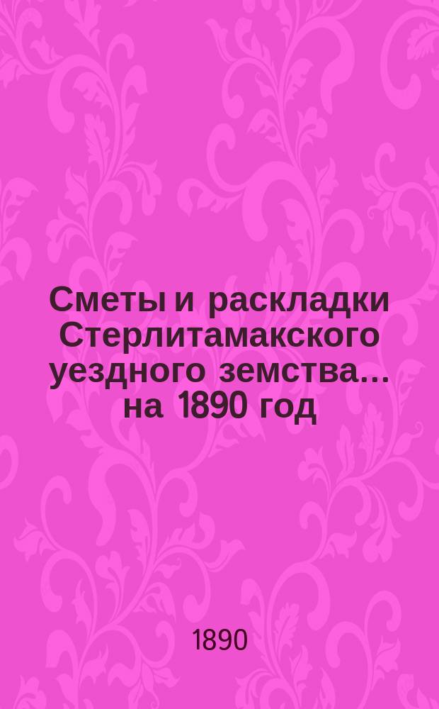 [Сметы и раскладки Стерлитамакского уездного земства]. ... на 1890 год