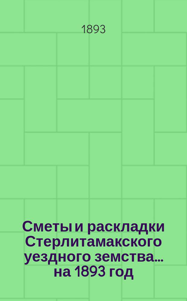 [Сметы и раскладки Стерлитамакского уездного земства]. ... на 1893 год