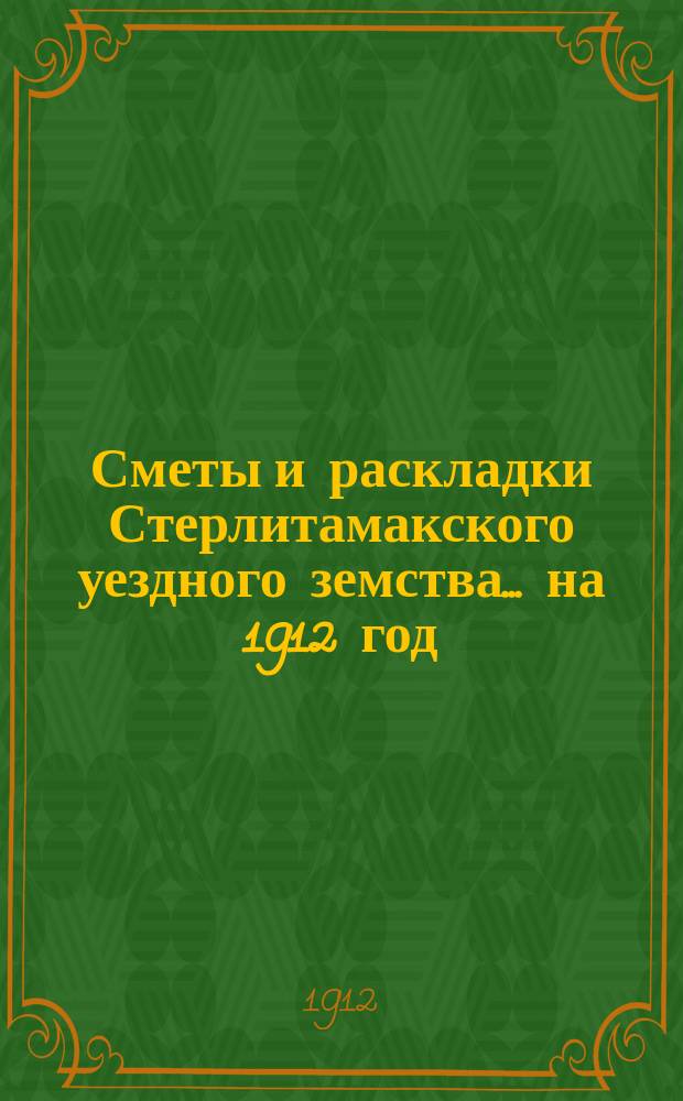 [Сметы и раскладки Стерлитамакского уездного земства]. ... на 1912 год