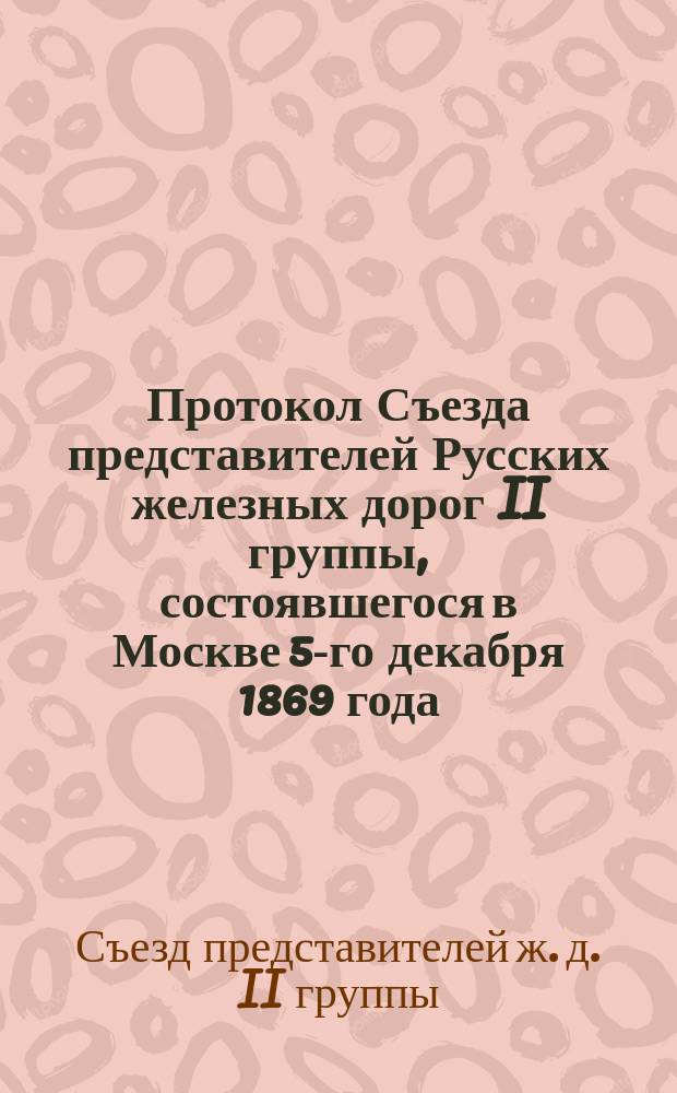 Протокол Съезда представителей Русских железных дорог II группы, состоявшегося в Москве 5-го декабря 1869 года