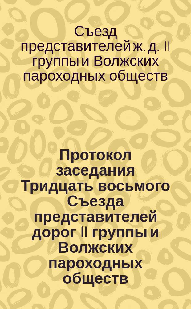 Протокол заседания Тридцать восьмого Съезда представителей дорог II группы и Волжских пароходных обществ, бывшего в Москве... 19 декабря 1877 г.