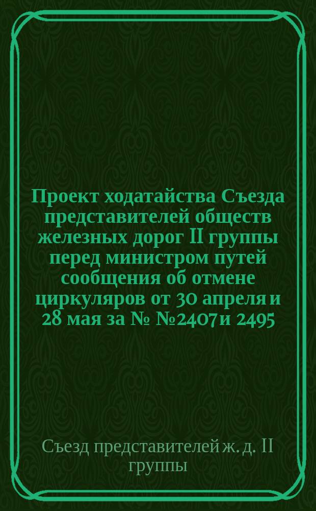 Проект ходатайства [Съезда представителей обществ железных дорог II группы] перед министром путей сообщения об отмене циркуляров от 30 апреля и 28 мая за №№ 2407 и 2495