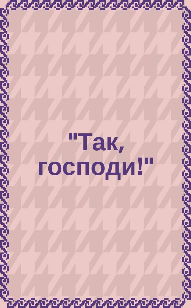 "Так, господи!" : (Матф. 15, 27)