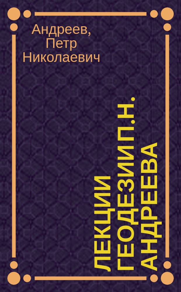 Лекции геодезии П.Н. Андреева : 1878/9 г