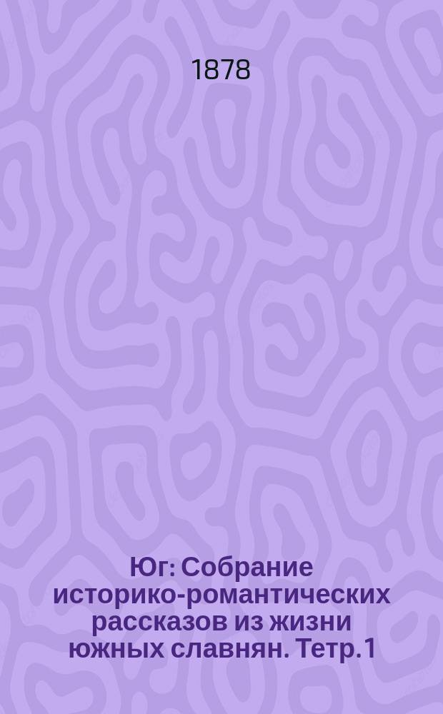 Юг : Собрание историко-романтических рассказов из жизни южных славнян. Тетр. 1