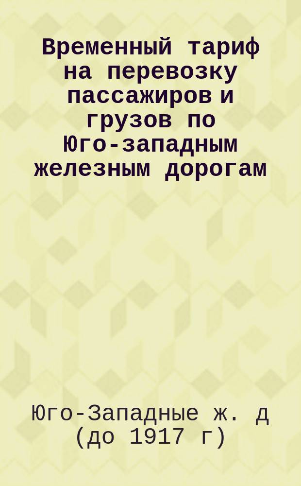 Временный тариф на перевозку пассажиров и грузов по Юго-западным железным дорогам. 1-го января 1879 г.