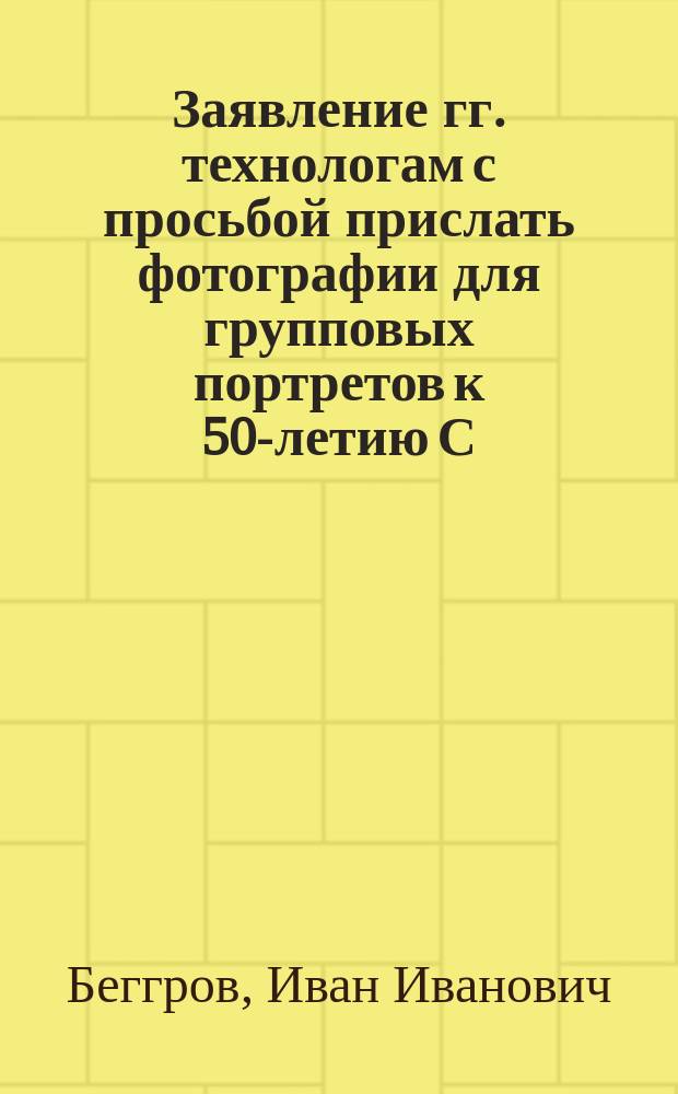 Заявление гг. технологам [с просьбой прислать фотографии для групповых портретов к 50-летию С.-Петерб. практич. технол. ин-та]