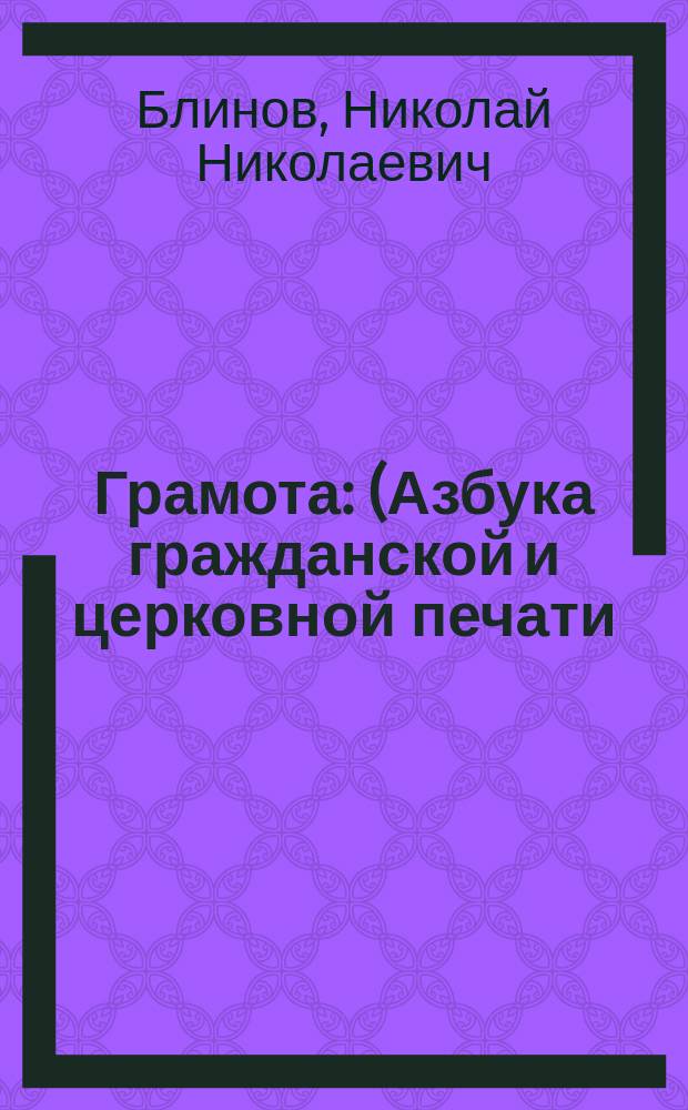 Грамота : (Азбука гражданской и церковной печати) : Учебник для нар. школ, свящ. Блинова, б. наставника Бахтинск. земск. школы : Печ. с изд. Вятск. земск. управы, с прибавлением церковной азбуки и молитв
