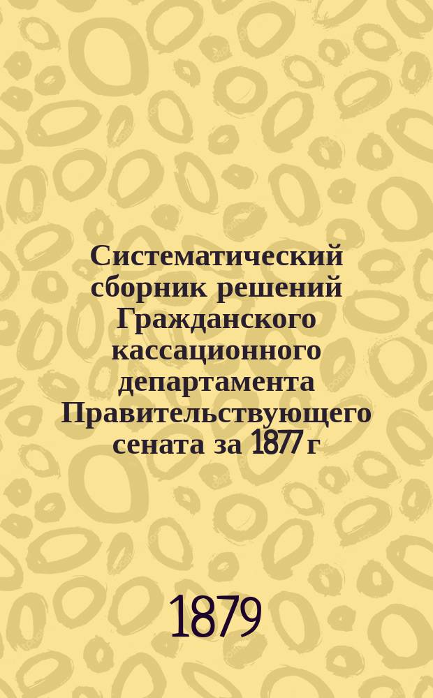Систематический сборник решений Гражданского кассационного департамента Правительствующего сената за 1877 г. Т. 2 : Судопроизводство