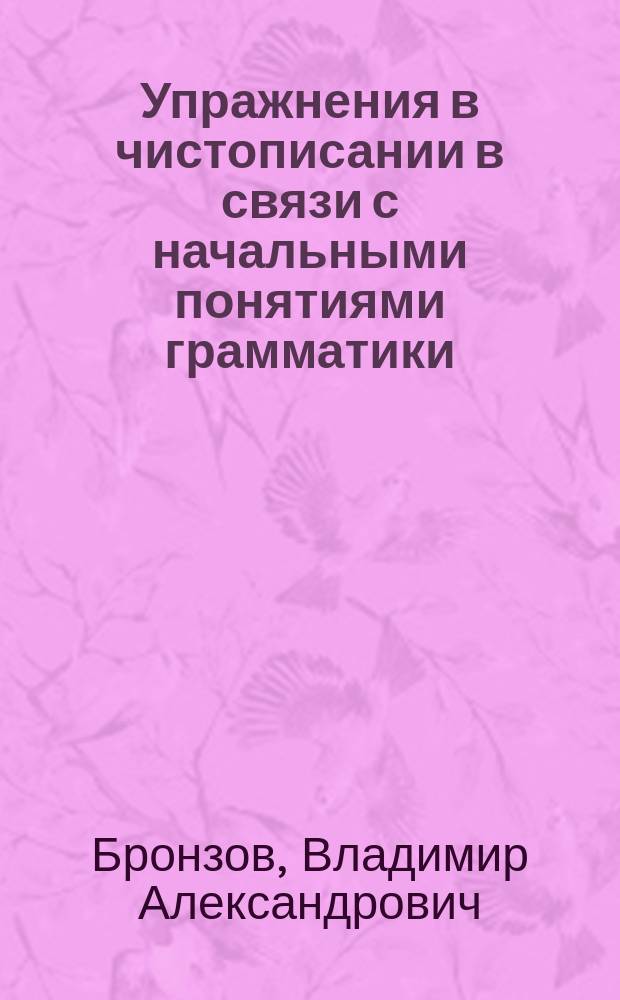 Упражнения в чистописании в связи с начальными понятиями грамматики : Тетради 1, 2 и 3