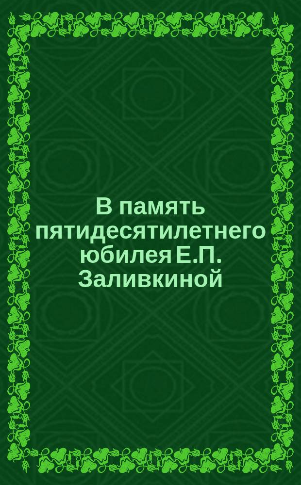 В память пятидесятилетнего юбилея Е.П. Заливкиной : 1-го июня 1829-1879 г. : Стихотворение