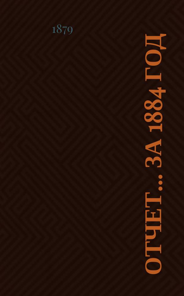 Отчет... ... за 1884 год